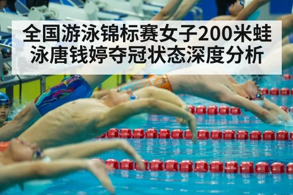 全国游泳锦标赛女子200米蛙泳唐钱婷夺冠状态深度分析