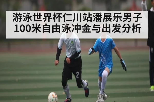 游泳世界杯仁川站潘展乐男子100米自由泳冲金与出发分析