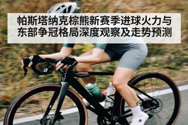帕斯塔纳克棕熊新赛季进球火力与东部争冠格局深度观察及走势预测